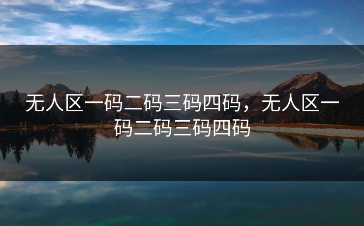 无人区一码二码三码四码，无人区一码二码三码四码