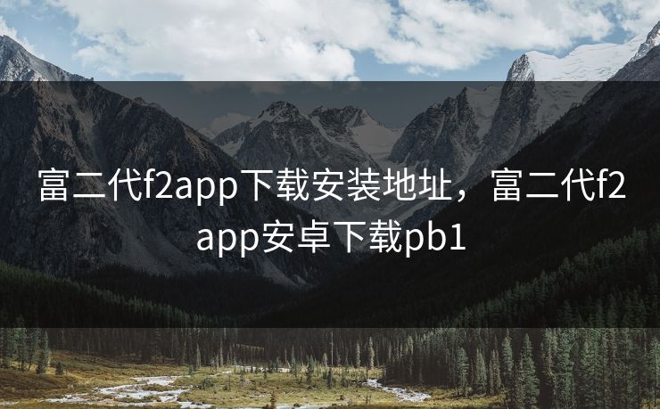 富二代f2app下载安装地址，富二代f2app安卓下载pb1
