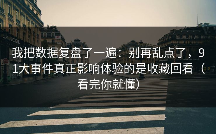 我把数据复盘了一遍：别再乱点了，91大事件真正影响体验的是收藏回看（看完你就懂）